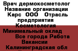 Врач дермокосметолог › Название организации ­ Карс, ООО › Отрасль предприятия ­ Косметология › Минимальный оклад ­ 70 000 - Все города Работа » Вакансии   . Калининградская обл.,Пионерский г.